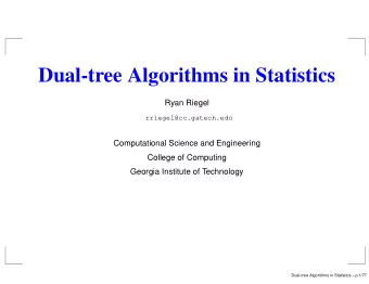 Dual-tree Algorithms in Statistics  Ryan Riegel  rriegel@cc.gatech.edu  Computational Science and