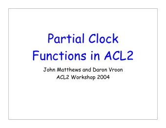 Partial Clock  Functions in ACL2  John Matthews and Daron Vroon  ACL2 Workshop 2004  Goals