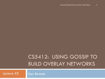 CS5412:  USING GOSSIP TO  BUILD OVERLAY NETWORKS  Lecture XX  Ken Birman  Gossip and Network