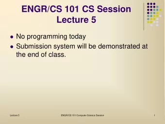 ENGR/CS 101 CS Session  Lecture 5  No programming today  Submission system will be