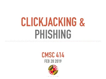 CLICKJACKING &amp;   PHISHING  CMSC 414  FEB 28 2019  Town Hall tonight  CSIC 1115, 5pm-7pm