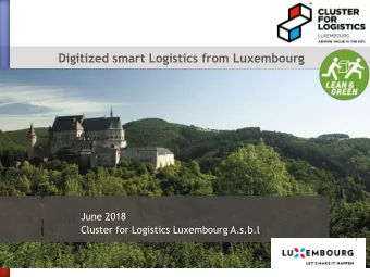 Digitized smart Logistics from Luxembourg  June 2018  Cluster for Logistics Luxembourg A.s.b.l  1