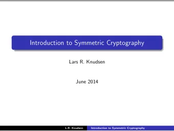 Introduction to Symmetric Cryptography  Lars R. Knudsen  June 2014  L.R. Knudsen  Introduction to