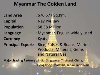 Land Area  : 676,577 Sq.Km. Capital  : Nay Pyi Taw Population  : 58.38 Million Language  : Myanmar,