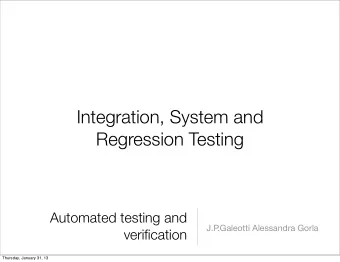 Integration, System and  Regression Testing  Automated testing and  J.P  .Galeotti Alessandra Gorla