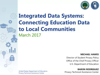 Integrated Data Systems:  Connecting Education Data  to Local Communities  March 2017  MICHAEL