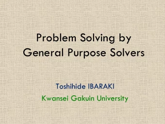 Problem Solving by  General Purpose Solvers  Toshihide IBARAKI  Kwansei Gakuin University  Topics