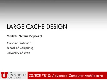 LARGE CACHE DESIGN  Mahdi Nazm Bojnordi  Assistant Professor  School of Computing  University of