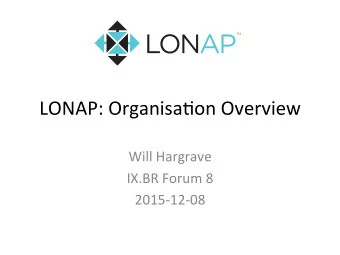 LONAP: Organisa.on Overview  Will Hargrave  IX.BR Forum 8  2015-12-08  Key facts  160 members