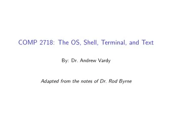 COMP 2718: The OS, Shell, Terminal, and Text  By: Dr. Andrew Vardy  Adapted from the notes of Dr.