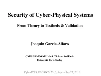 Security of Cyber-Physical Systems  From Theory to Testbeds &amp; Validation  Joaquin Garcia-Alfaro