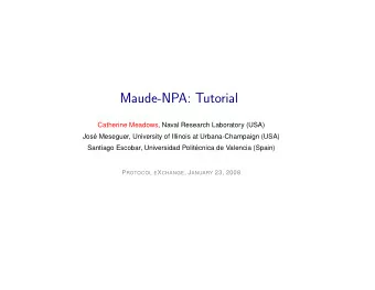Maude-NPA: Tutorial  Catherine Meadows, Naval Research Laboratory (USA)  Jos  e Meseguer,