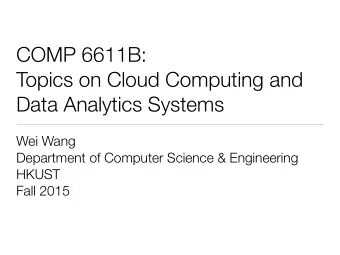 COMP 6611B:  Topics on Cloud Computing and  Data Analytics Systems  Wei Wang  Department of