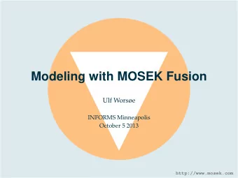 Modeling with MOSEK Fusion  Ulf Worse  INFORMS Minneapolis  October 5 2013  http://www.mosek.com
