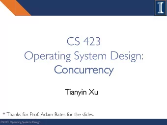 CS 423  Operating System Design:  Con  Concu  curren  rrency  cy  Tianyin  Tianyin Xu  Xu  * Thanks
