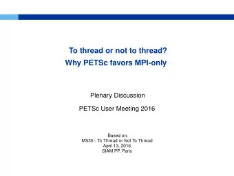 To thread or not to thread?  Why PETSc favors MPI-only  Plenary Discussion  PETSc User Meeting 2016