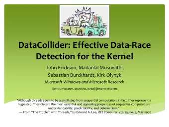 DataCollider: Effective Data-Race Detection for the Kernel  John Erickson, Madanlal Musuvathi,