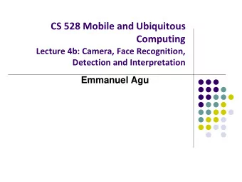 CS 528 Mobile and Ubiquitous  Computing  Lecture 4b: Camera, Face Recognition,  Detection and