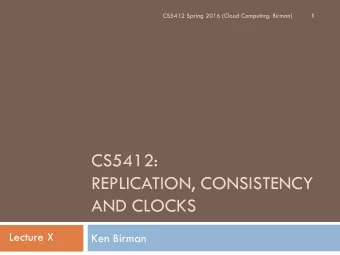 CS5412:  REPLICATION, CONSISTENCY  AND CLOCKS  Lecture X  Ken Birman  Recall that clouds have tiers