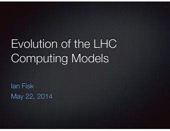 Evolution of the LHC  Computing Models  Ian Fisk  May 22, 2014  About Me  I am a scientist with