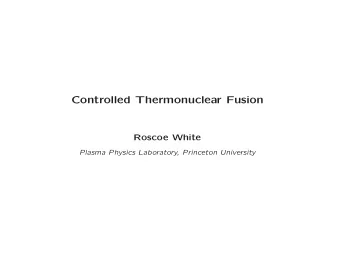 Controlled Thermonuclear Fusion  Roscoe White  Plasma Physics Laboratory, Princeton University  The