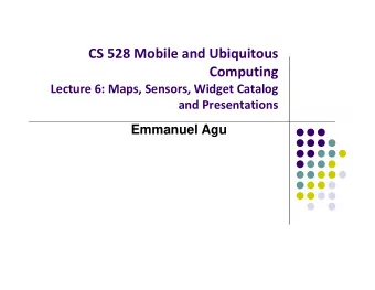 CS 528 Mobile and Ubiquitous  Computing Lecture 6: Maps, Sensors, Widget Catalog and Presentations
