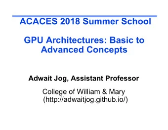 ACACES 2018 Summer School  GPU Architectures: Basic to  Advanced Concepts  Adwait Jog, Assistant