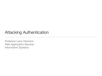 Attacking Authentication Professor Larry Heimann Web Application Security  Information Systems