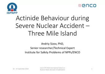 Actinide Behaviour during  Severe Nuclear Accident   Three Mile Island  Andriy Sizov, PhD,