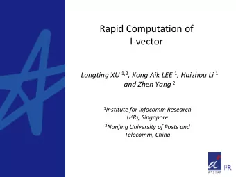 Rapid Computation of  I-vector Longting XU 1,2 , Kong Aik LEE 1 , Haizhou Li 1 and Zhen Yang 2 1