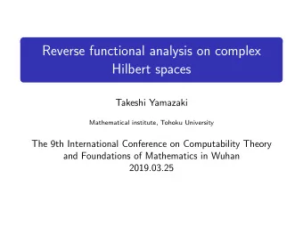Reverse functional analysis on complex  Hilbert spaces  Takeshi Yamazaki  Mathematical institute,