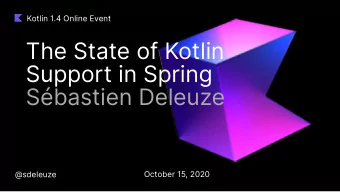 The State of Kotlin  Support in Spring  Sbastien Deleuze  @sdeleuze  October 15, 2020  Spring is