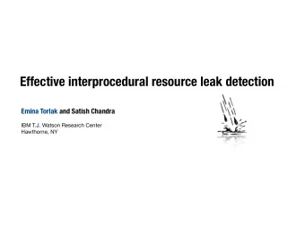 Effective interprocedural resource leak detection  Emina Torlak and Satish Chandra  IBM T.J. Watson