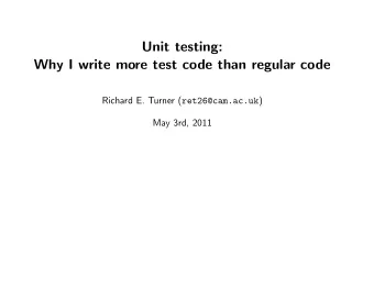 Unit testing:  Why I write more test code than regular code Richard E. Turner ( ret26@cam.ac.uk )