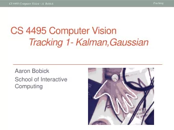CS 4495 Computer Vision  Tracking 1- Kalman,Gaussian  Aaron Bobick  School of Interactive