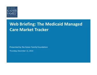 Web Briefing: The Medicaid Managed Care Market Tracker Presented by the Kaiser Family Foundation
