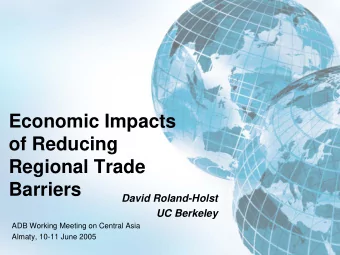 Economic Impacts  of Reducing  Regional Trade  Barriers  David Roland-Holst  UC Berkeley  ADB
