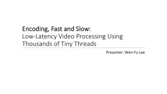 Enc  Encoding  ding, F  , Fas  ast and Slo  t and Slow:  w:  Low-Latency Video Processing Using