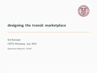 designing the transit marketplace  Sid Banerjee  CNTS Workshop, July 2019  Operations Research,