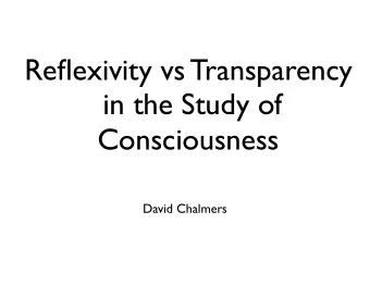 Reflexivity vs Transparency  in the Study of  Consciousness  David Chalmers  Models of