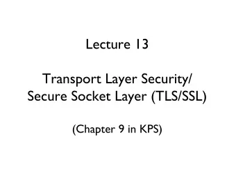 Lecture 13  Transport Layer Security/  Secure Socket Layer (TLS/SSL)  (Chapter 9 in KPS)  SSL: