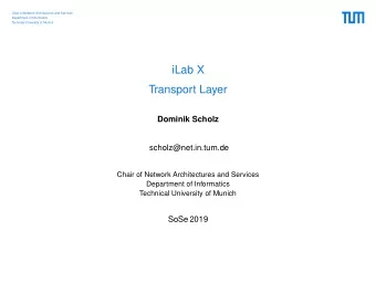 iLab X  Transport Layer  Dominik Scholz  scholz@net.in.tum.de  Chair of Network Architectures and