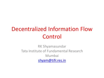 Decentralized Information Flow  Control  RK Shyamasundar  Tata Institute of Fundamental Research