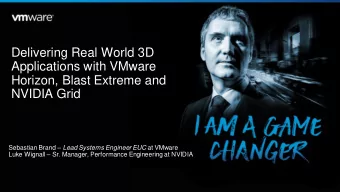 Delivering Real World 3D  Applications with VMware  Horizon, Blast Extreme and  NVIDIA Grid