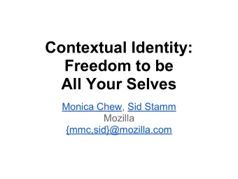 Contextual Identity:  Freedom to be  All Your Selves  Monica Chew, Sid Stamm  Mozilla