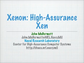 Xenon: High-Assurance  Xen  John McDermott  John.McDermott@NRL.Navy.Mil  Naval Research Laboratory
