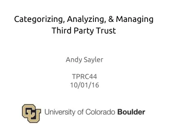 Categorizing, Analyzing, &amp; Managing  Third Party Trust  Andy Sayler  TPRC44  10/01/16  The