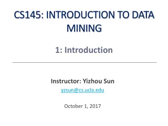 CS145: INTRODUCTION TO DATA  MINING  1: Introduction  Instructor: Yizhou Sun  yzsun@cs.ucla.edu