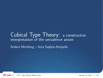 Cubical Type Theory Goal: provide a computational justification for Homotopy Type Theory and