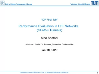Performance Evaluation in LTE Networks  (SGW-u Tunnels)  Sina Shafaei  Advisors: Daniel G. Raumer,